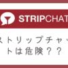 ストリップチャットが危険かどうか安全性について徹底解説します。